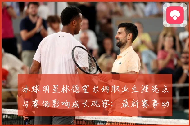 冰球明星林德霍尔姆职业生涯亮点与赛场影响成长观察：最新赛事动态与深度分析