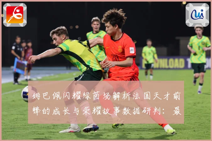 姆巴佩闪耀绿茵场解析法国天才前锋的成长与荣耀故事数据研判：最新赛事动态与深度分析
