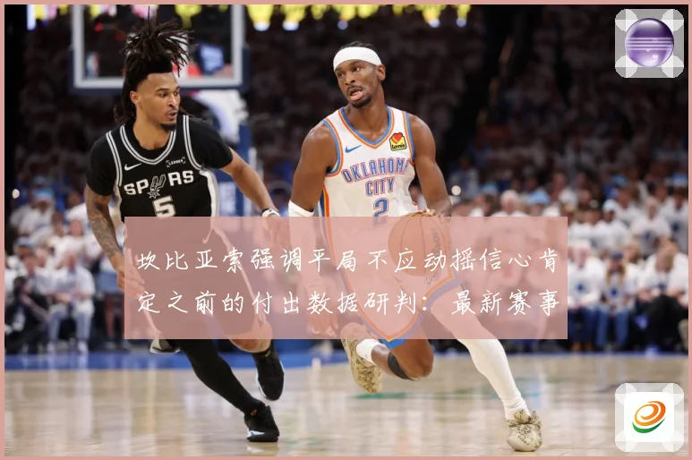 坎比亚索强调平局不应动摇信心肯定之前的付出数据研判：最新赛事动态与深度分析