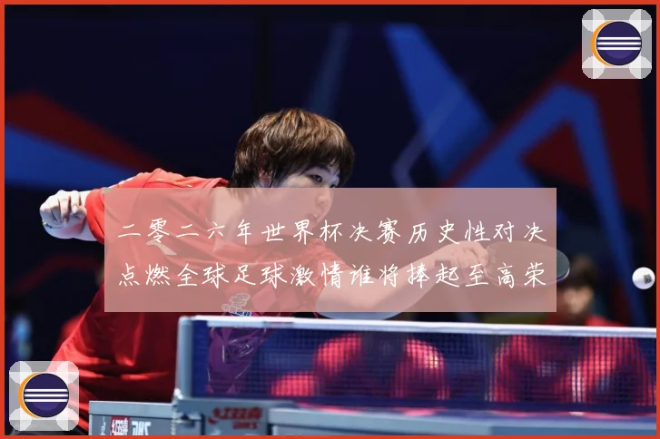 二零二六年世界杯决赛历史性对决点燃全球足球激情谁将捧起至高荣数据研判：最新赛事动态与深度分析
