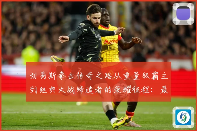 刘易斯拳击传奇之路从重量级霸主到经典大战缔造者的荣耀征程：最新赛事动态与深度分析