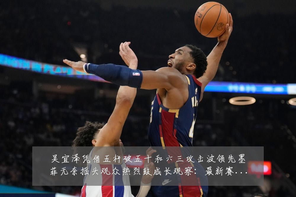 吴宜泽凭借五杆破五十和六三攻击波领先墨菲无奈摇头观众热烈鼓成长观察:最新赛事动态与深度分析