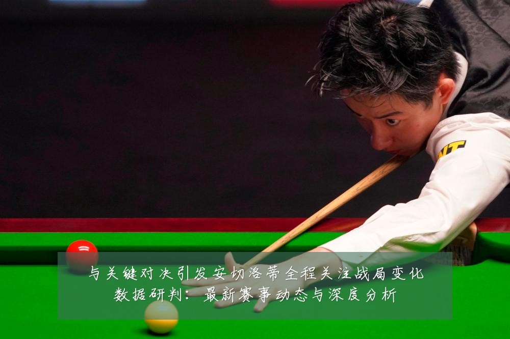 与关键对决引发安切洛蒂全程关注战局变化数据研判:最新赛事动态与深度分析