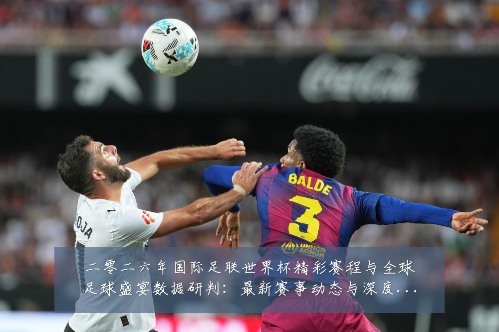 二零二六年国际足联世界杯精彩赛程与全球足球盛宴数据研判:最新赛事动态与深度分析