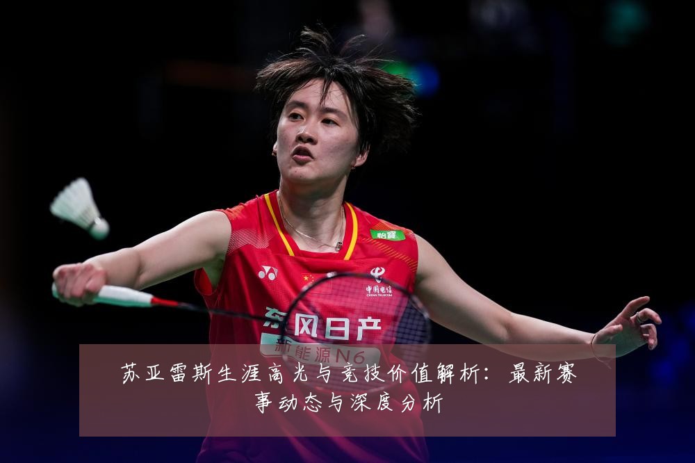 苏亚雷斯生涯高光与竞技价值解析:最新赛事动态与深度分析