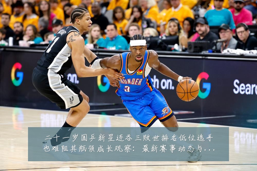 二十一岁国乒新星连吞三败世排名低位选手也难阻其瓶颈成长观察:最新赛事动态与深度分析